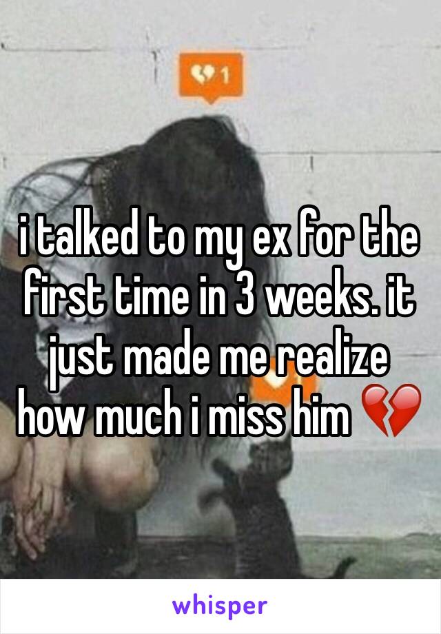 i talked to my ex for the first time in 3 weeks. it just made me realize how much i miss him 💔
