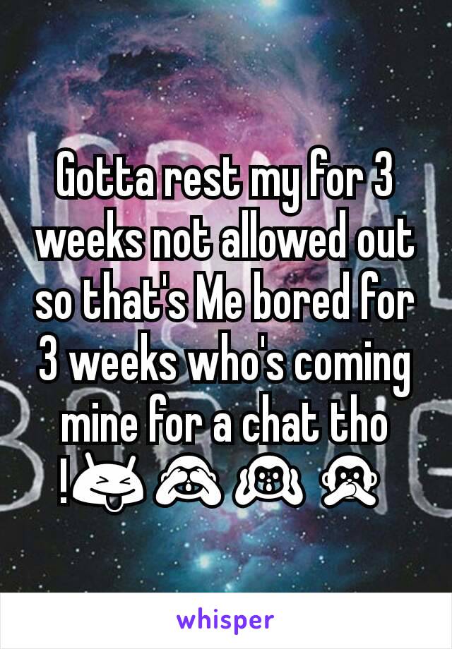 Gotta rest my for 3 weeks not allowed out so that's Me bored for 3 weeks who's coming mine for a chat tho !😝🙈🙉🙊