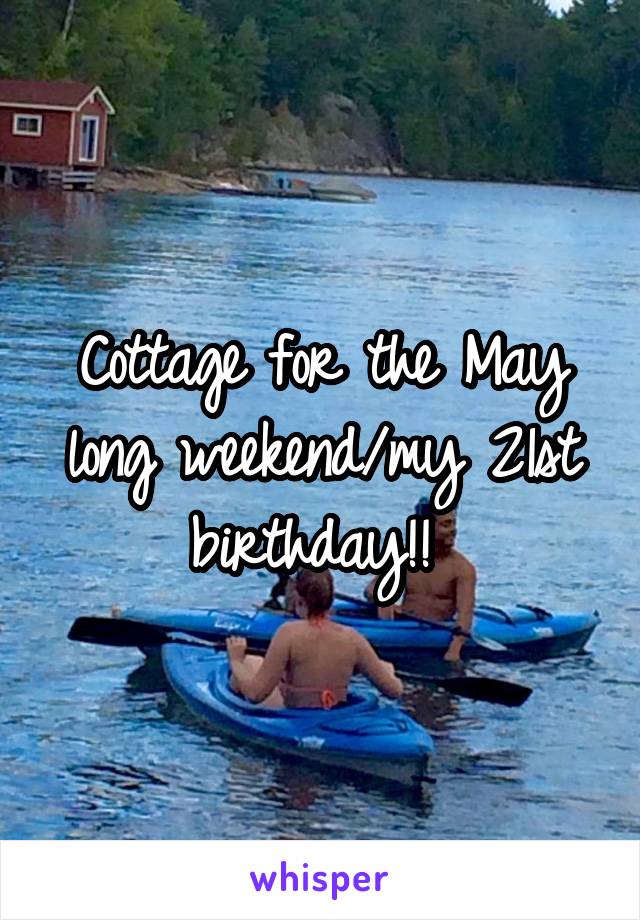 Cottage for the May long weekend/my 21st birthday!! 
