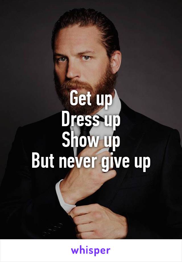 Get up
Dress up
Show up
But never give up
