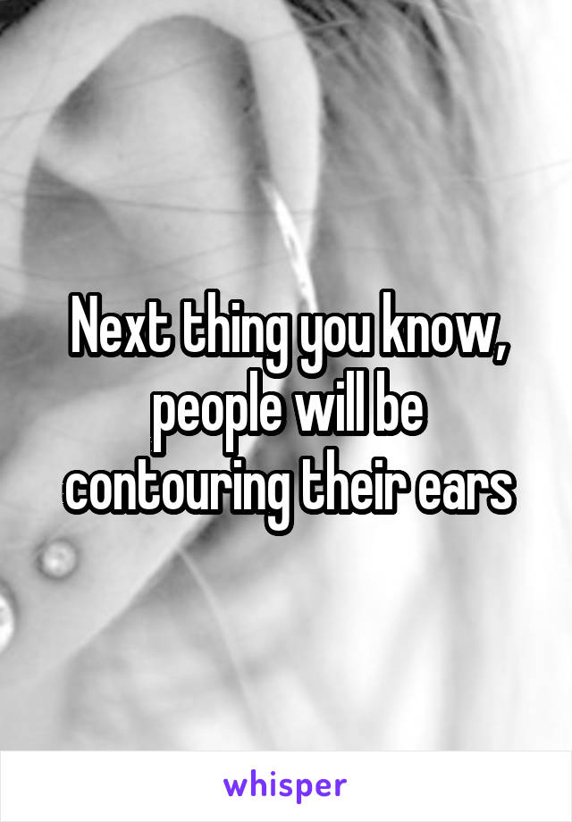 Next thing you know, people will be contouring their ears