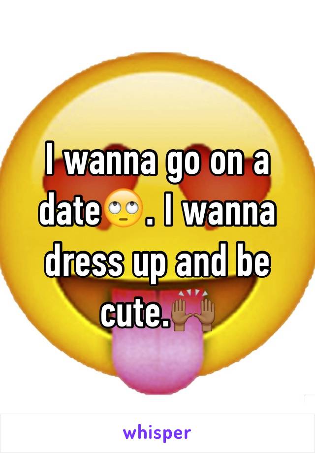 I wanna go on a date🙄. I wanna dress up and be cute.🙌🏾