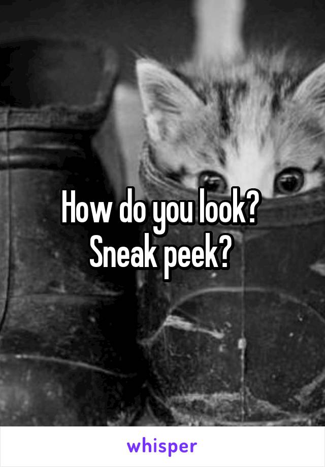 How do you look? 
Sneak peek? 