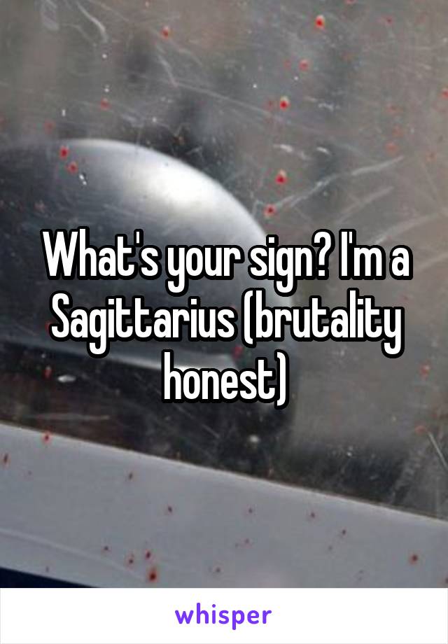 What's your sign? I'm a Sagittarius (brutality honest)