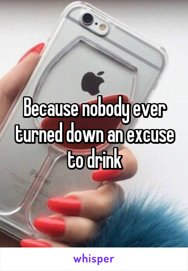 Because nobody ever turned down an excuse to drink