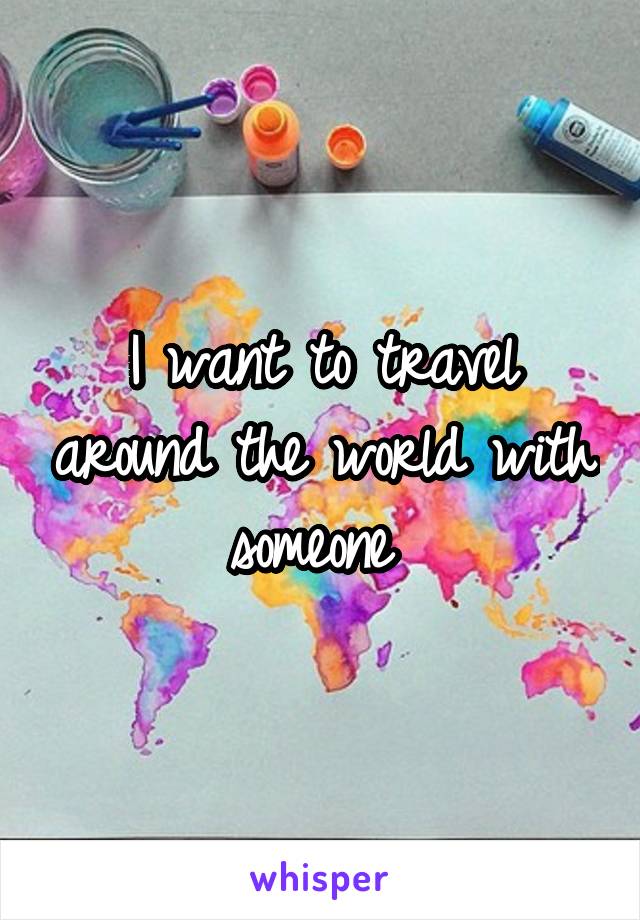 I want to travel around the world with someone 