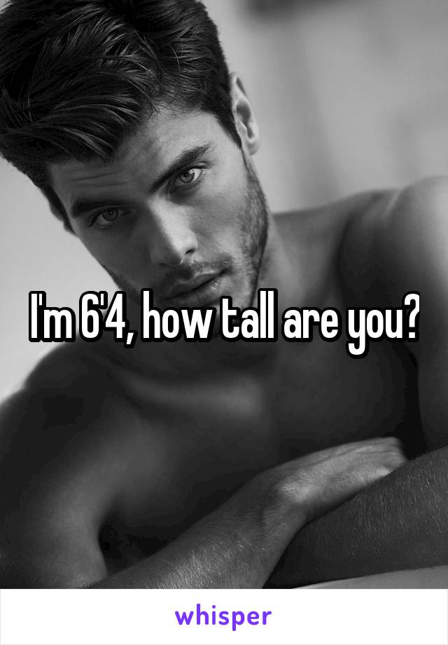 I'm 6'4, how tall are you?