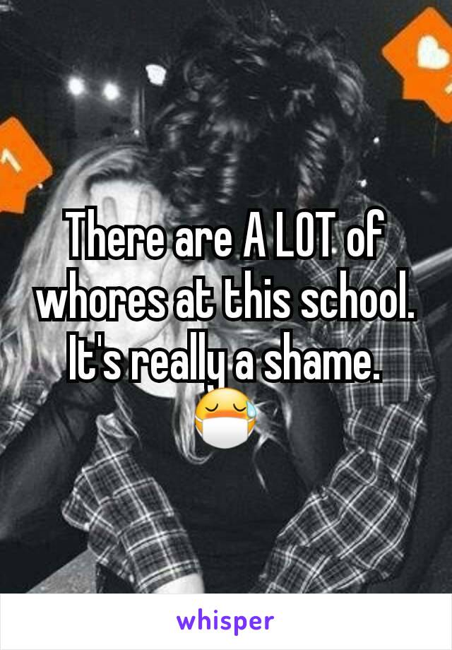 There are A LOT of whores at this school. It's really a shame. 😷
