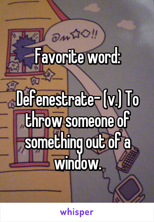 Favorite word:

Defenestrate- (v.) To throw someone of something out of a window.