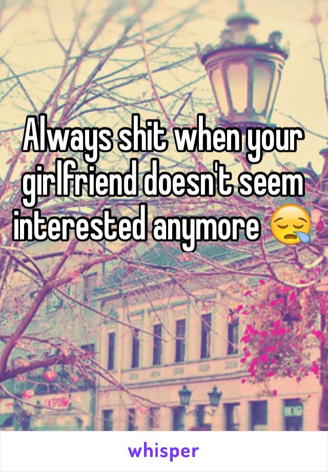 Always shit when your girlfriend doesn't seem interested anymore 😪