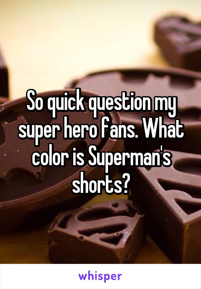 So quick question my super hero fans. What color is Superman's shorts?