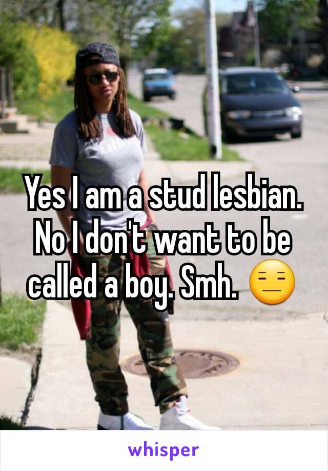 Yes I am a stud lesbian.
No I don't want to be called a boy. Smh. 😑