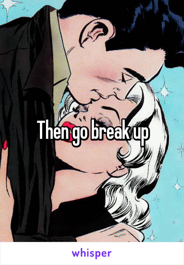 Then go break up