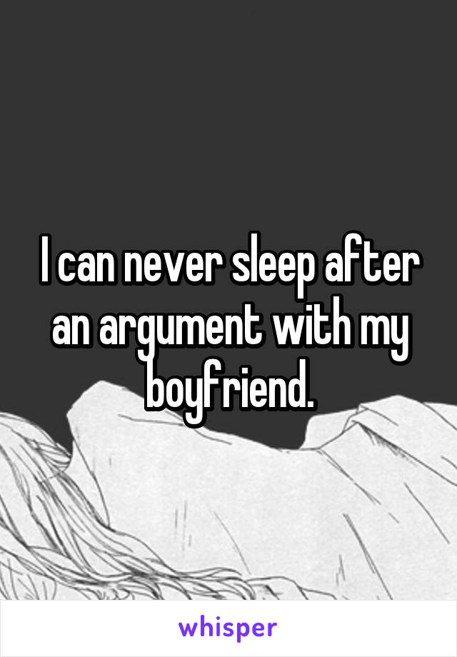 I can never sleep after an argument with my boyfriend.