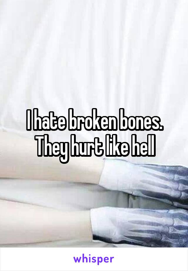 I hate broken bones. They hurt like hell