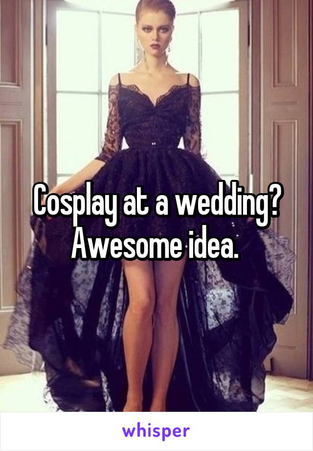 Cosplay at a wedding? Awesome idea. 