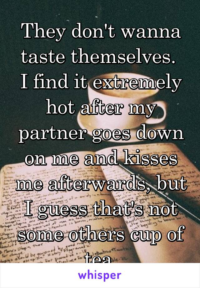 They don't wanna taste themselves. 
I find it extremely hot after my partner goes down on me and kisses me afterwards, but I guess that's not some others cup of tea.