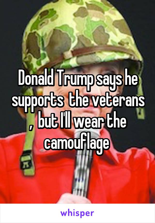Donald Trump says he supports  the veterans ,  but I'll wear the camouflage 