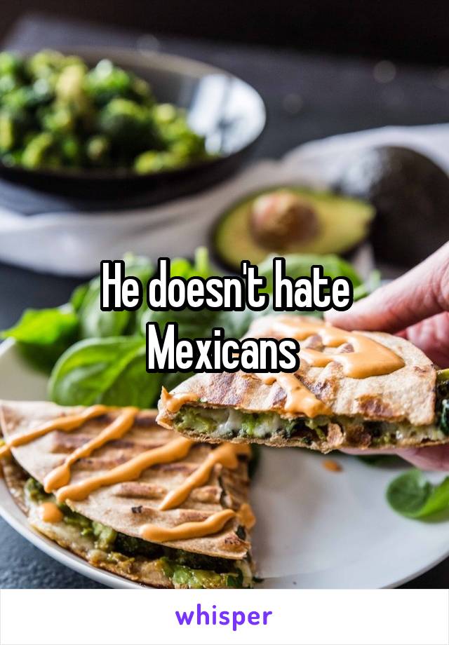 He doesn't hate Mexicans 