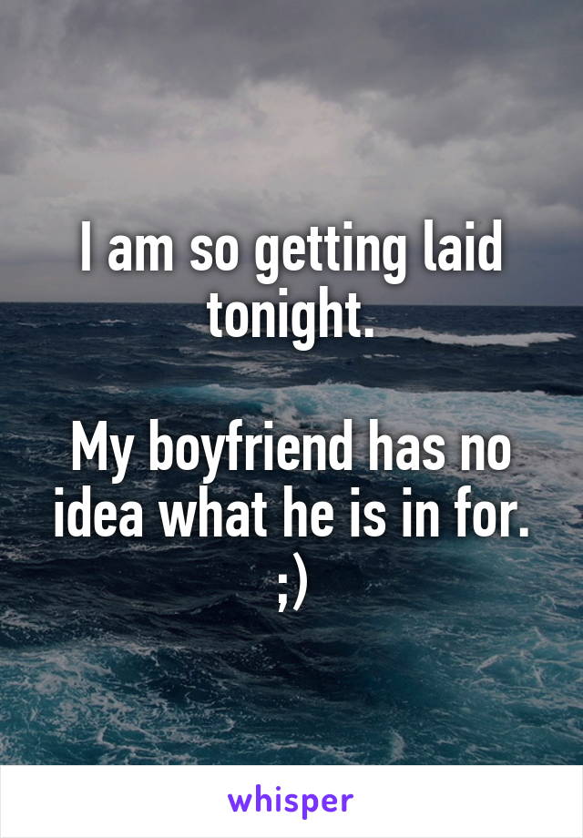 I am so getting laid tonight.

My boyfriend has no idea what he is in for.
;)
