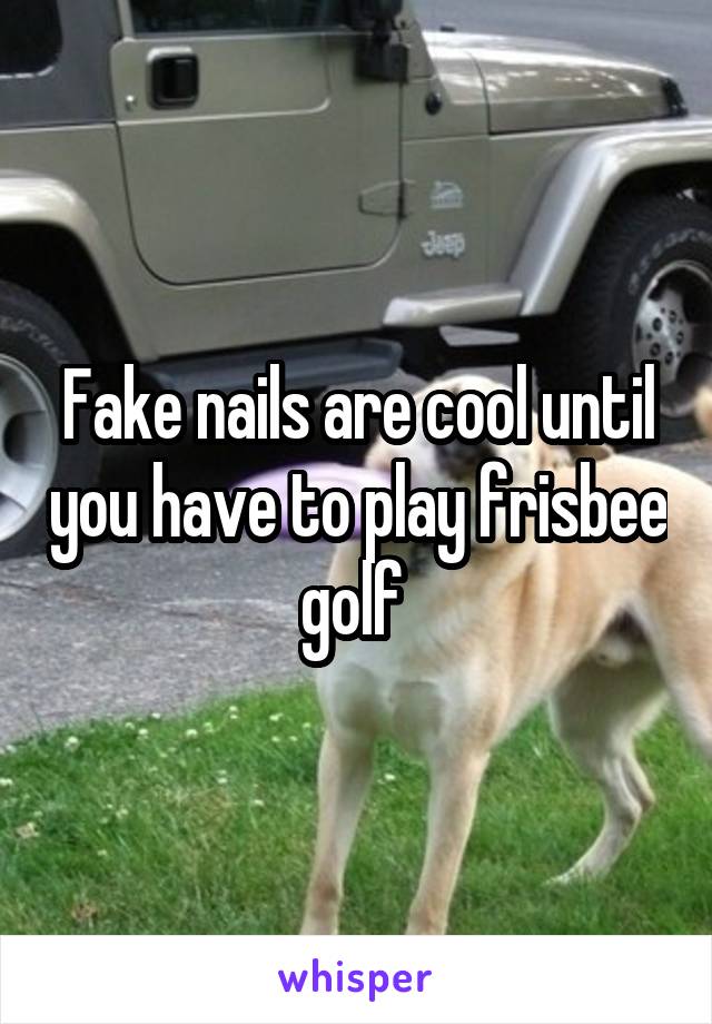 Fake nails are cool until you have to play frisbee golf 