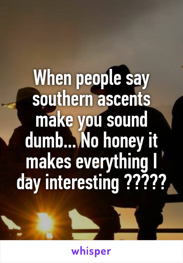 When people say southern ascents make you sound dumb... No honey it makes everything I day interesting 😂🙌🏼👌🏼