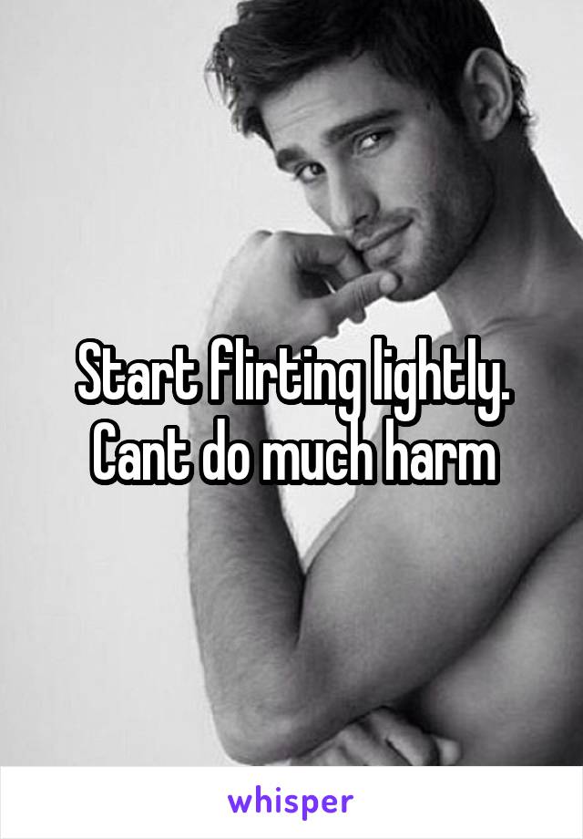 Start flirting lightly. Cant do much harm