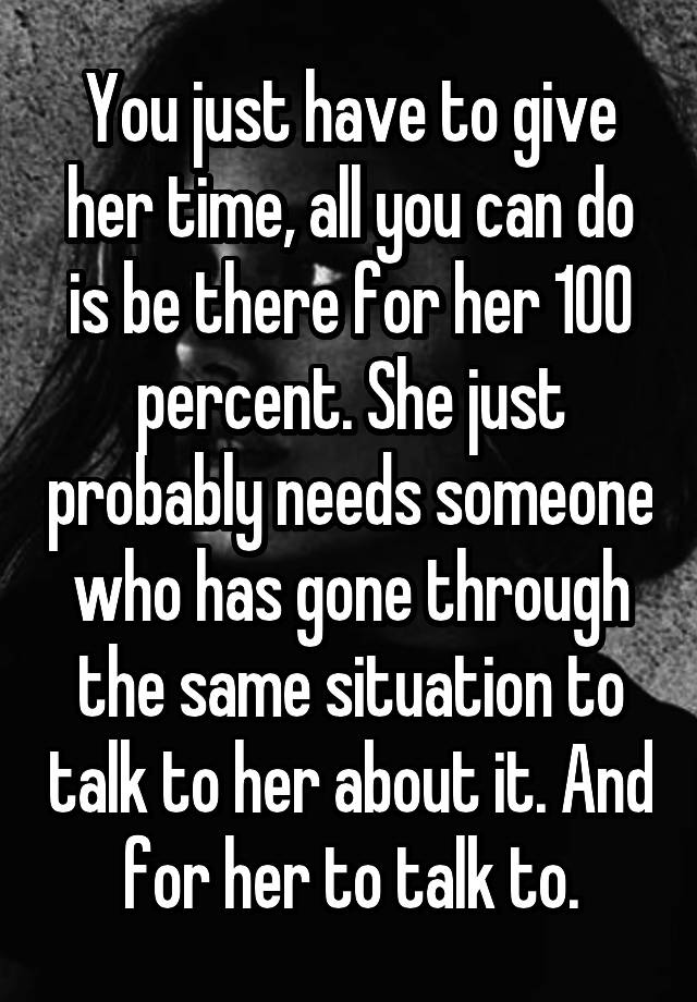 you-just-have-to-give-her-time-all-you-can-do-is-be-there-for-her-100