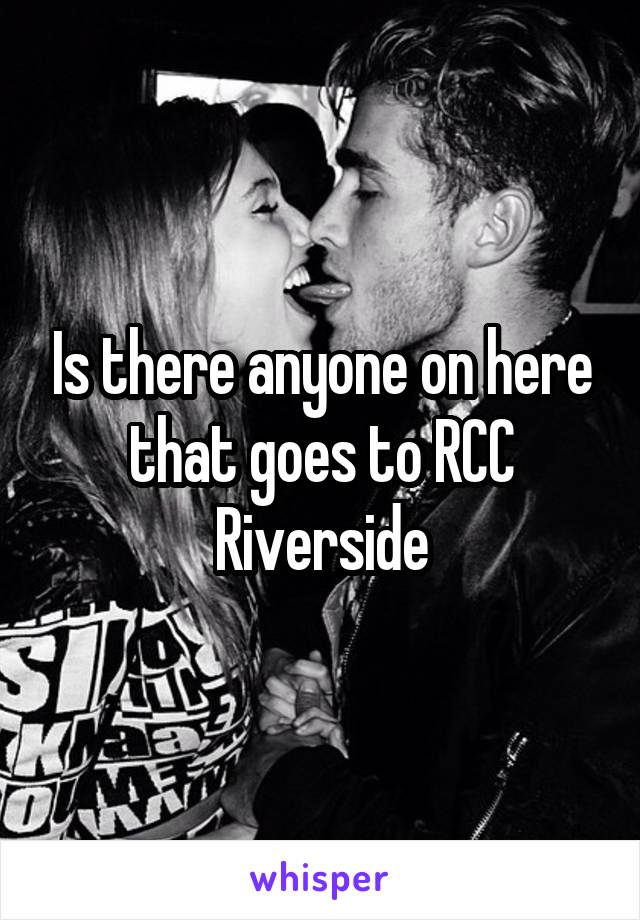 Is there anyone on here that goes to RCC Riverside