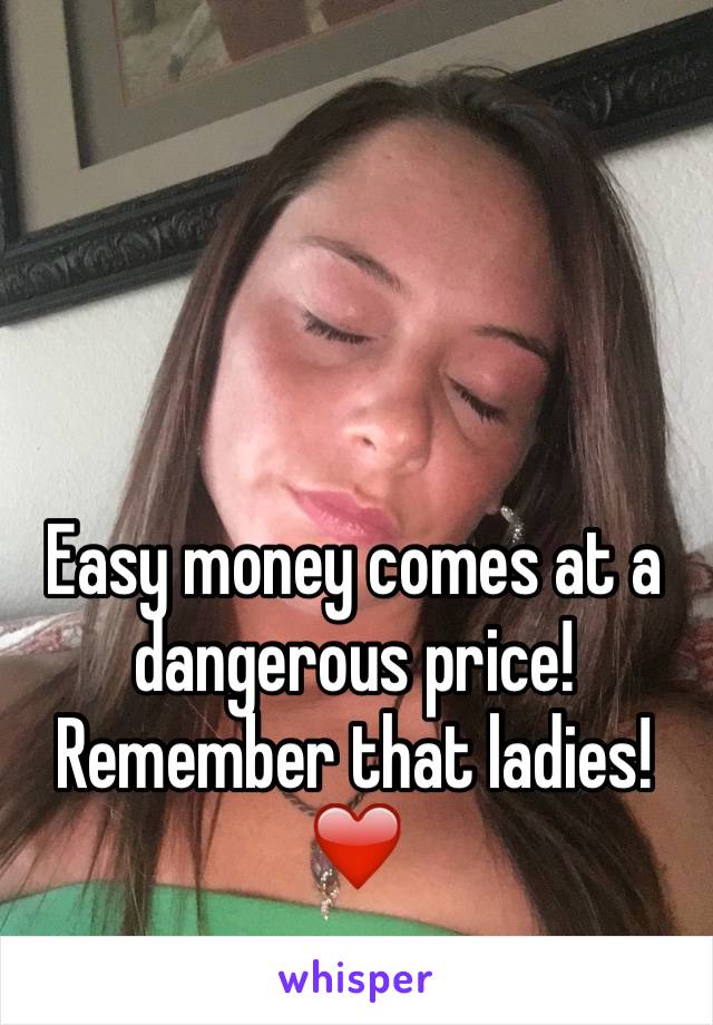 Easy money comes at a dangerous price! Remember that ladies! ❤️