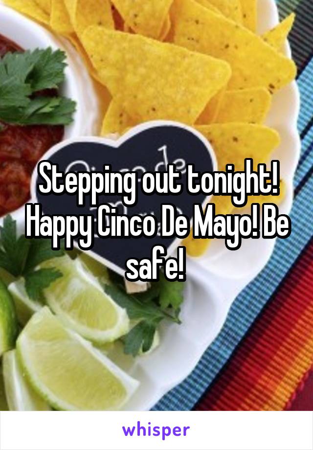 Stepping out tonight! Happy Cinco De Mayo! Be safe! 