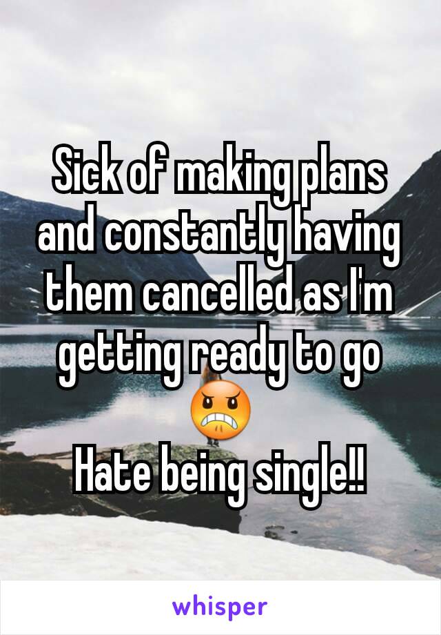 Sick of making plans and constantly having them cancelled as I'm getting ready to go 😠
Hate being single!!