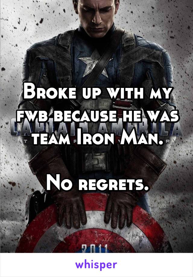 Broke up with my fwb because he was team Iron Man.

No regrets.