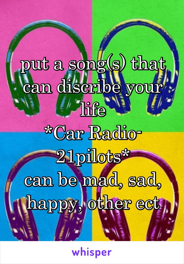 put a song(s) that can discribe your life
*Car Radio- 21pilots*
can be mad, sad, happy, other ect