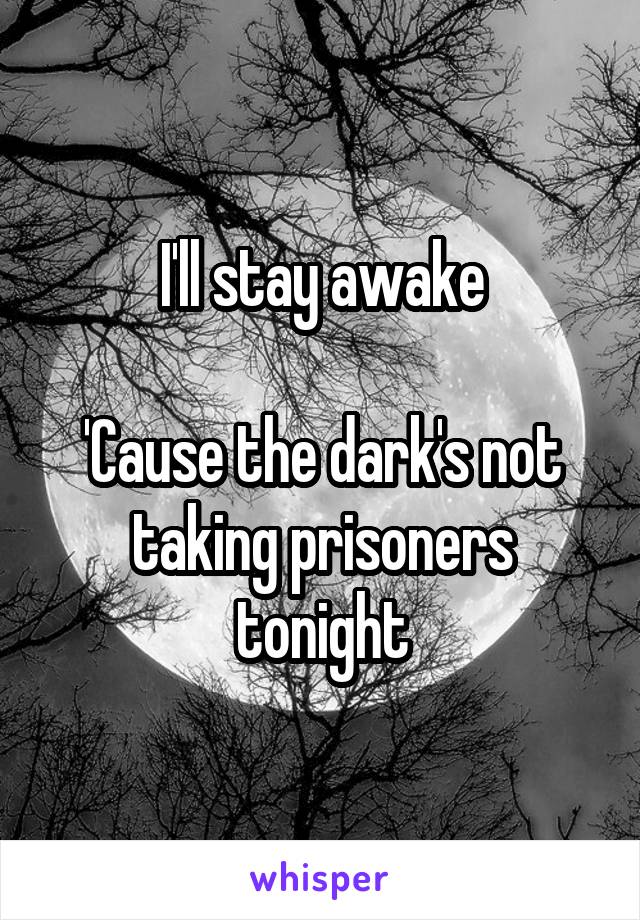 I'll stay awake

'Cause the dark's not taking prisoners tonight