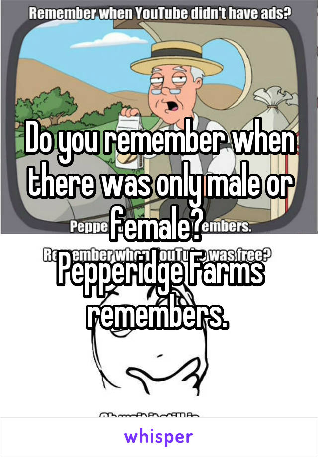 Do you remember when there was only male or female? 
Pepperidge Farms remembers. 