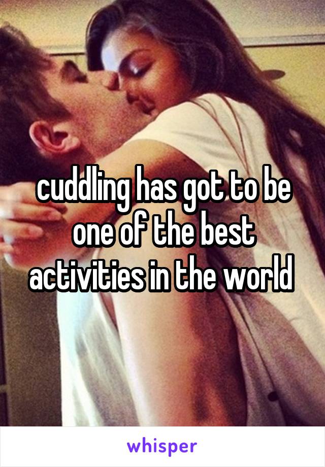 cuddling has got to be one of the best activities in the world 
