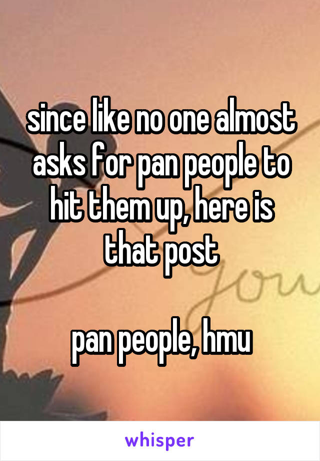 since like no one almost asks for pan people to hit them up, here is that post

pan people, hmu