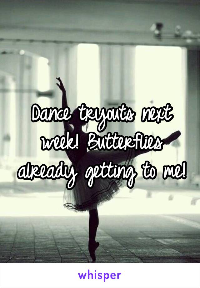Dance tryouts next week! Butterflies already getting to me!