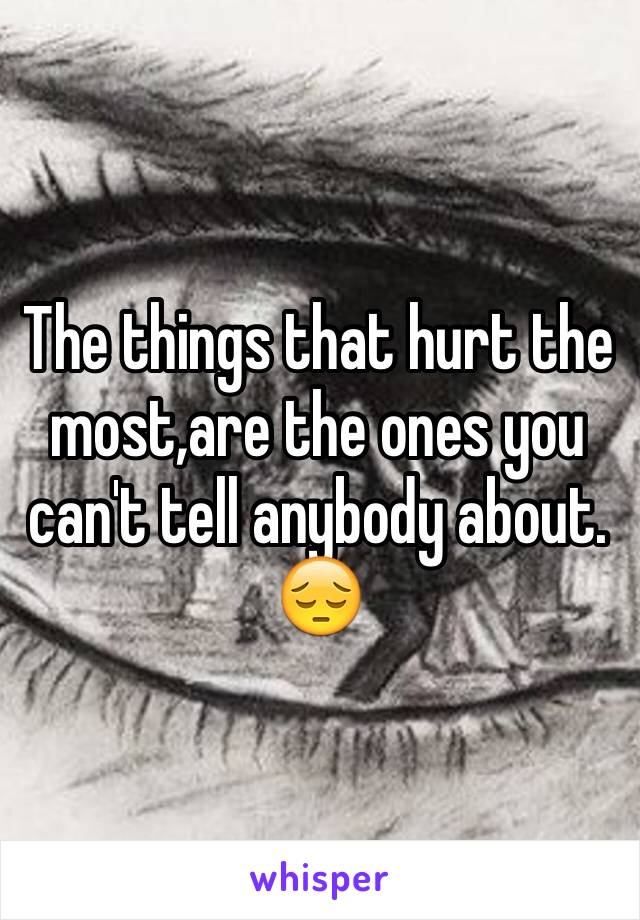The things that hurt the most,are the ones you can't tell anybody about. 😔