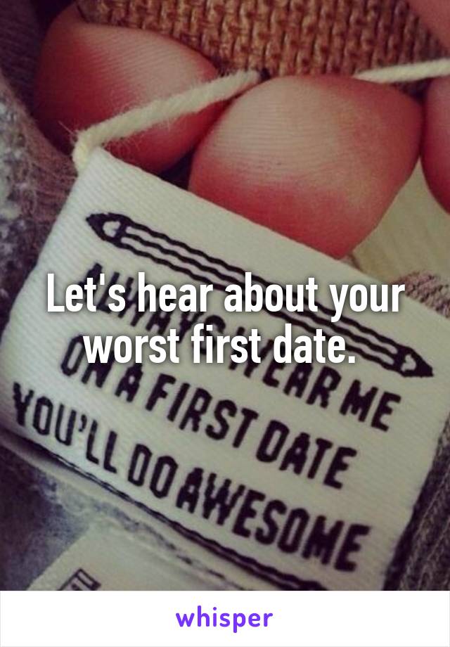 Let's hear about your worst first date. 