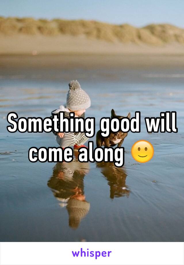 Something good will come along 🙂