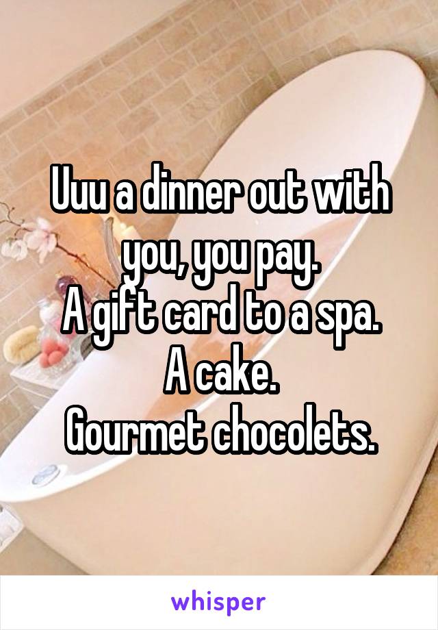Uuu a dinner out with you, you pay.
A gift card to a spa.
A cake.
Gourmet chocolets.