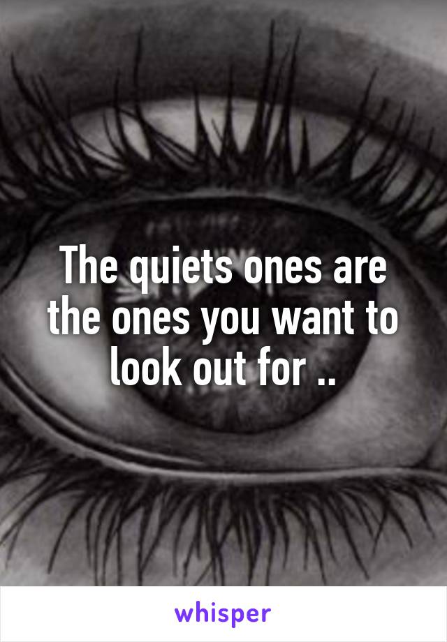 The quiets ones are the ones you want to look out for ..