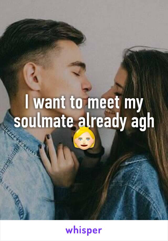 I want to meet my soulmate already agh👸