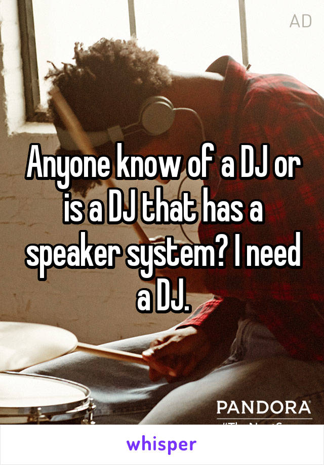 Anyone know of a DJ or is a DJ that has a speaker system? I need a DJ.