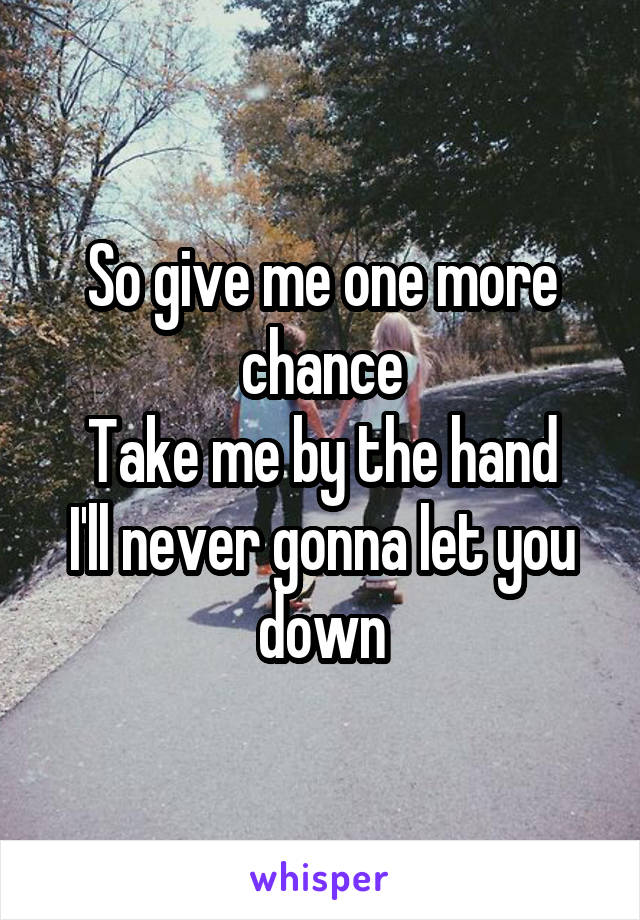 So give me one more chance
Take me by the hand
I'll never gonna let you down