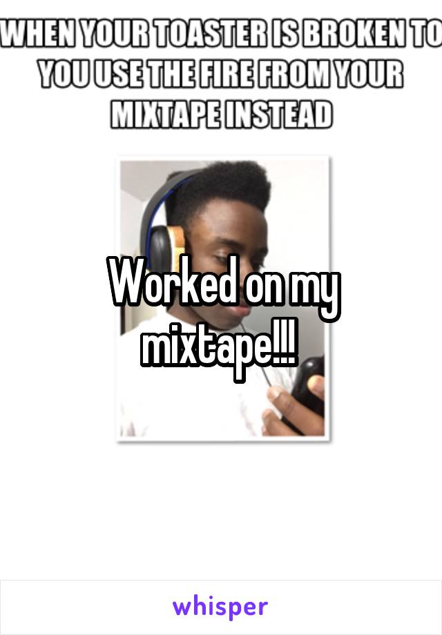 Worked on my mixtape!!! 