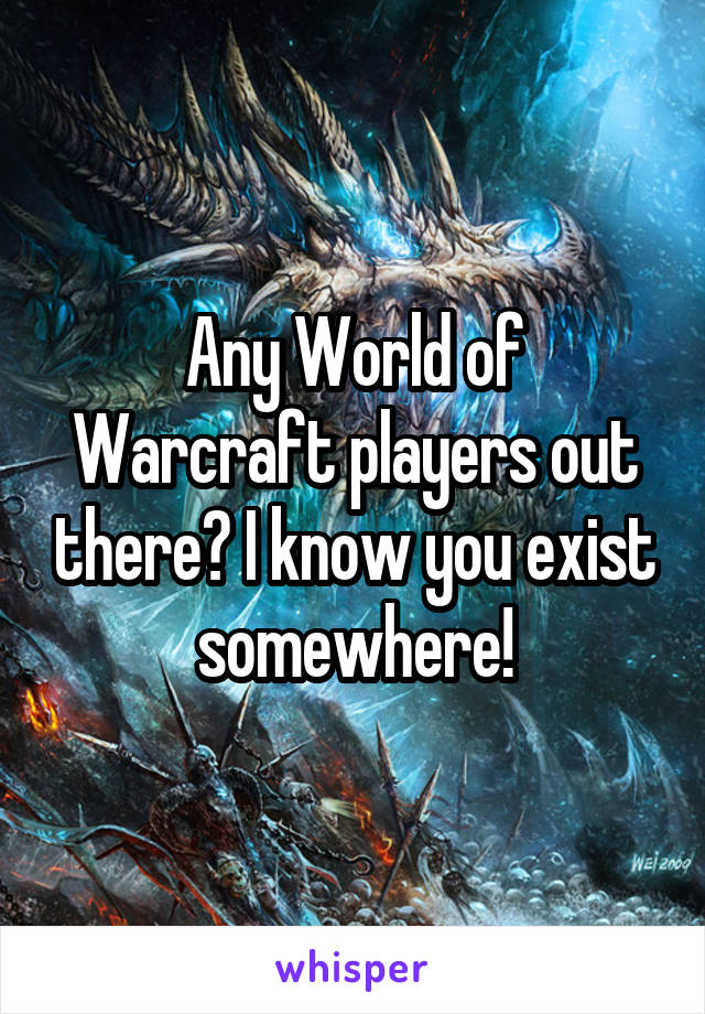 Any World of Warcraft players out there? I know you exist somewhere!