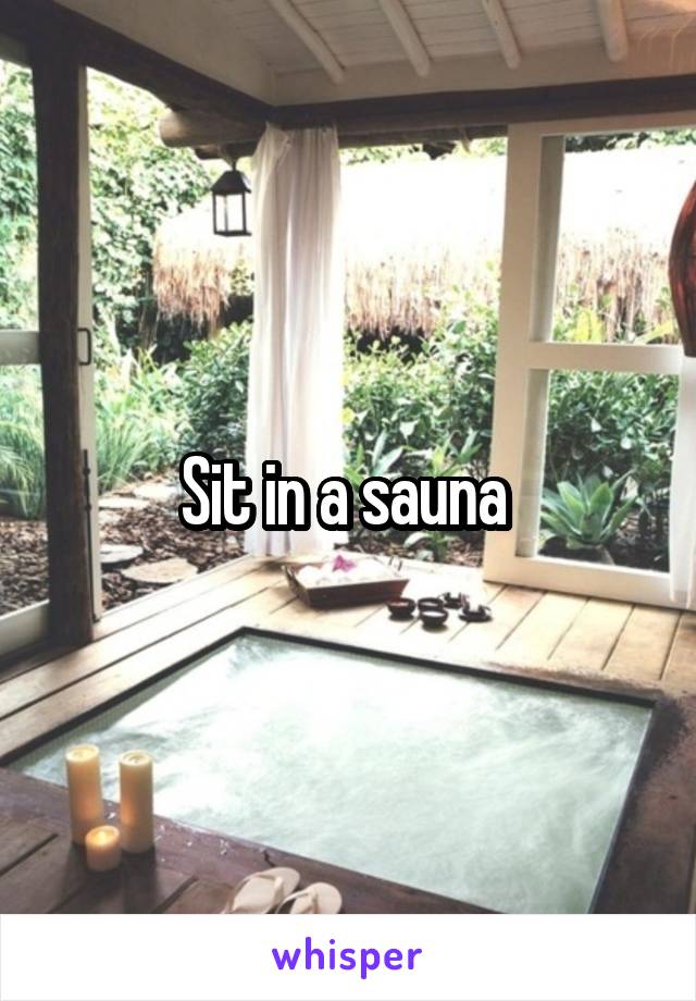 Sit in a sauna 